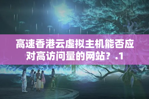 高速香港云虛擬主機能否應(yīng)對高訪問量的網(wǎng)站？