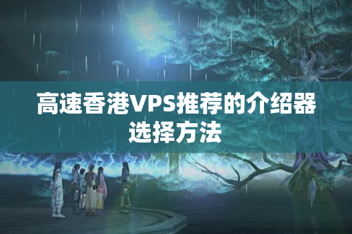 高速香港VPS推薦的介紹器選擇方法