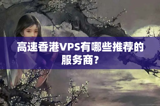 高速香港VPS有哪些推薦的服務(wù)商？