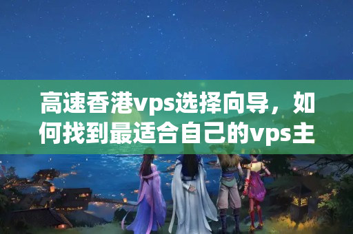 高速香港vps選擇向導，如何找到最適合自己的vps主機？