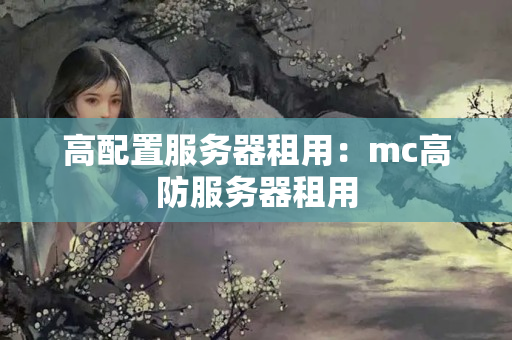 高配置服務(wù)器租用：mc高防服務(wù)器租用