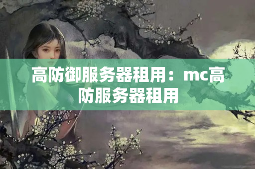 高防御服務(wù)器租用：mc高防服務(wù)器租用