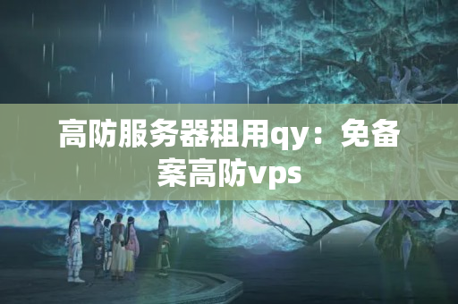 高防服務器租用qy：免備案高防vps