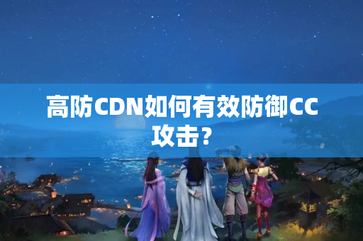 高防CDN如何有效防御CC攻擊？