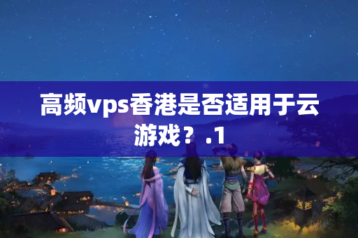 高頻vps香港是否適用于云游戲？