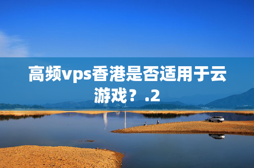 高頻vps香港是否適用于云游戲？