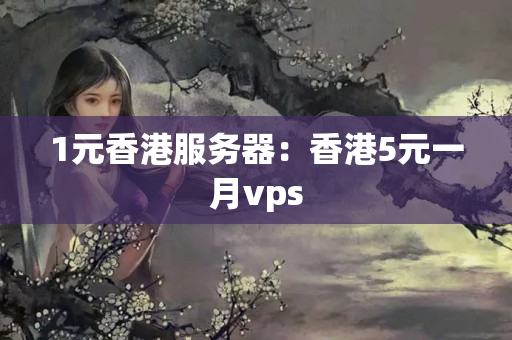 1元香港服務(wù)器：香港5元一月vps