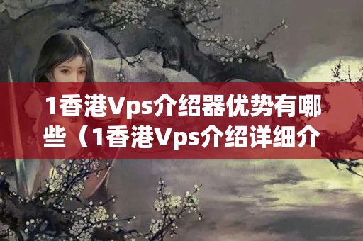 1香港Vps介紹器優(yōu)勢有哪些（1香港Vps介紹詳細(xì)介紹）