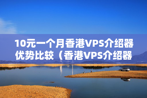 10元一個月香港VPS介紹器優(yōu)勢比較（香港VPS介紹器價格推薦）