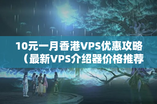 10元一月香港VPS優(yōu)惠攻略（最新VPS介紹器價(jià)格推薦）