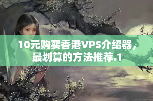 10元購買香港VPS介紹器，最劃算的方法推薦