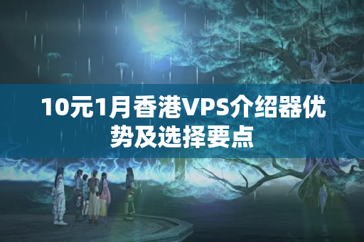 10元1月香港VPS介紹器優(yōu)勢及選擇要點