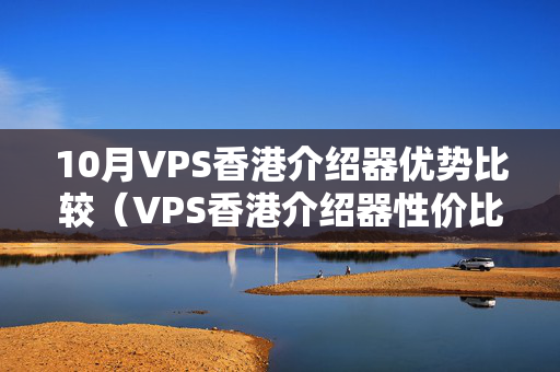 10月VPS香港介紹器優(yōu)勢比較（VPS香港介紹器性價比分析）