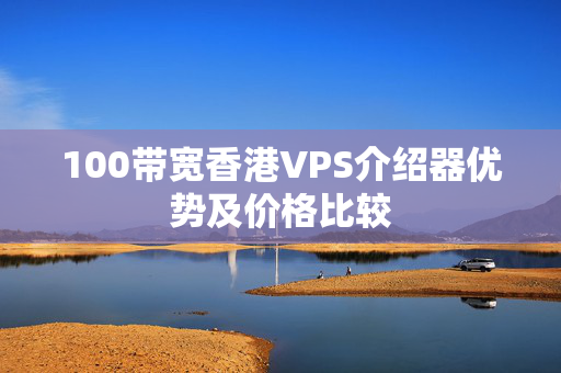 100帶寬香港VPS介紹器優(yōu)勢及價(jià)格比較