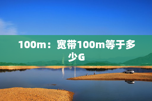 100m：寬帶100m等于多少G