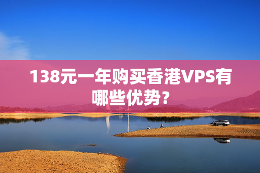 138元一年購(gòu)買香港VPS有哪些優(yōu)勢(shì)？