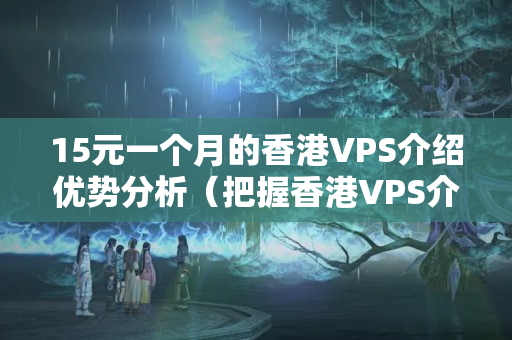 15元一個月的香港VPS介紹優(yōu)勢分析（把握香港VPS介紹的優(yōu)勢）