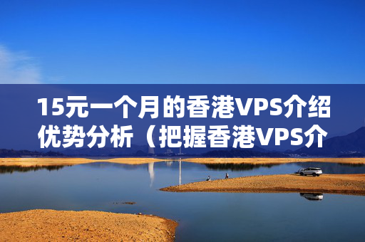 15元一個月的香港VPS介紹優(yōu)勢分析（把握香港VPS介紹的優(yōu)勢）