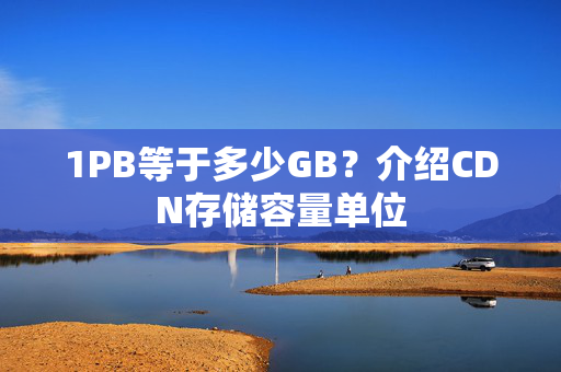 1PB等于多少GB？介紹CDN存儲容量單位