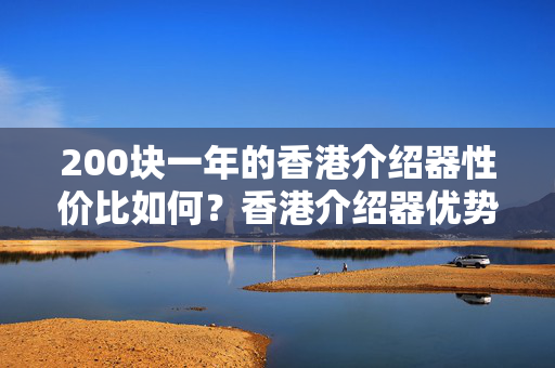 200塊一年的香港介紹器性價比如何？香港介紹器優(yōu)勢有哪些？