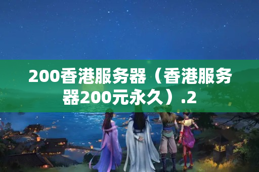 200香港服務(wù)器（香港服務(wù)器200元永久）