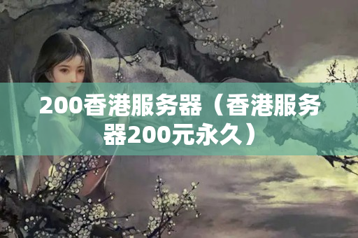 200香港服務(wù)器（香港服務(wù)器200元永久）