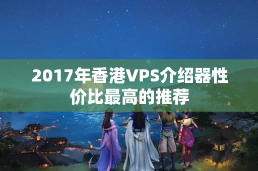 2017年香港VPS介紹器性價比最高的推薦