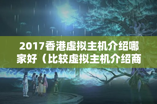 2017香港虛擬主機介紹哪家好（比較虛擬主機介紹商優(yōu)劣）