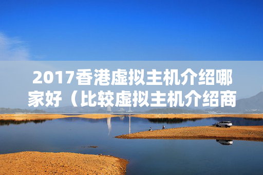 2017香港虛擬主機介紹哪家好（比較虛擬主機介紹商優(yōu)劣）