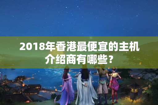 2018年香港最便宜的主機介紹商有哪些？