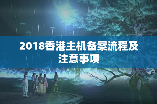 2018香港主機(jī)備案流程及注意事項(xiàng)