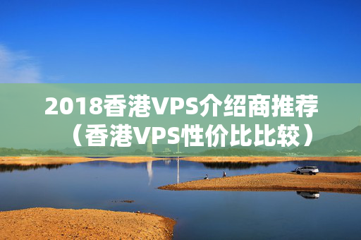 2018香港VPS介紹商推薦（香港VPS性價(jià)比比較）