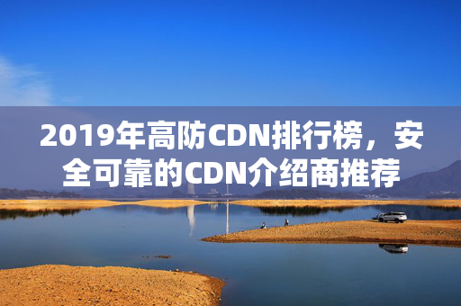 2019年高防CDN排行榜，安全可靠的CDN介紹商推薦