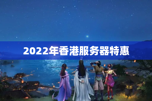 2022年香港服務(wù)器特惠