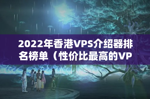 2022年香港VPS介紹器排名榜單（性價(jià)比最高的VPS介紹器推薦）