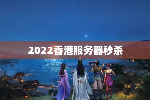 2022香港服務(wù)器秒殺