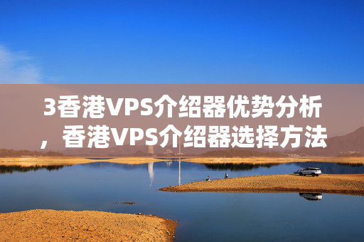 3香港VPS介紹器優(yōu)勢分析，香港VPS介紹器選擇方法