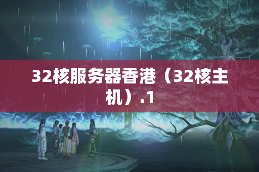 32核服務(wù)器香港（32核主機(jī)）