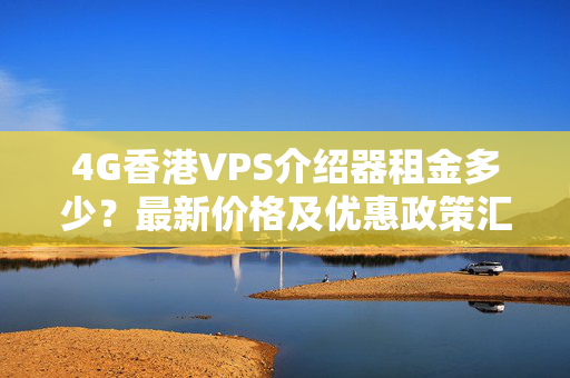 4G香港VPS介紹器租金多少？最新價格及優(yōu)惠政策匯總