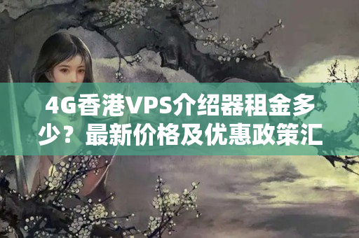 4G香港VPS介紹器租金多少？最新價格及優(yōu)惠政策匯總