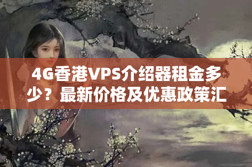 4G香港VPS介紹器租金多少？最新價格及優(yōu)惠政策匯總