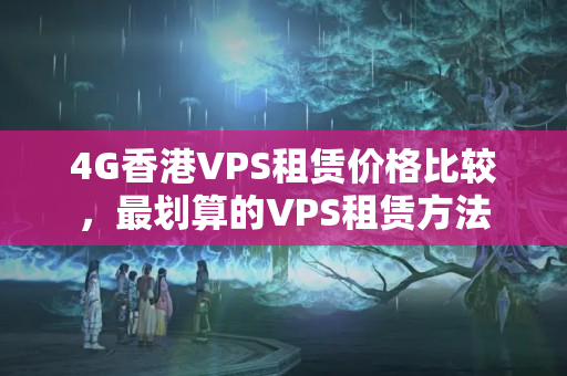 4G香港VPS租賃價(jià)格比較，最劃算的VPS租賃方法