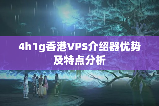 4h1g香港VPS介紹器優(yōu)勢及特點分析