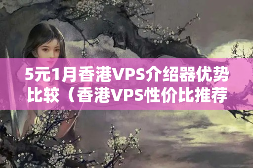 5元1月香港VPS介紹器優(yōu)勢比較（香港VPS性價比推薦）