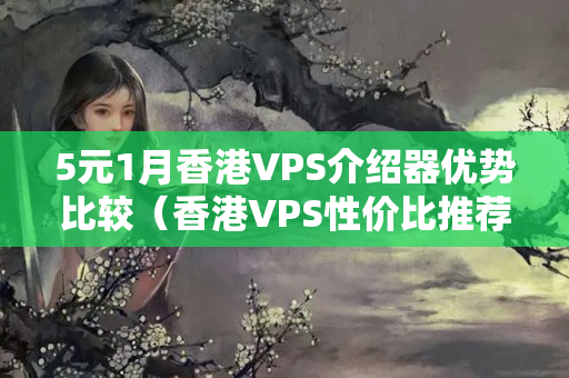 5元1月香港VPS介紹器優(yōu)勢比較（香港VPS性價比推薦）