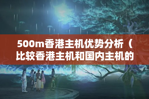 500m香港主機(jī)優(yōu)勢(shì)分析（比較香港主機(jī)和國內(nèi)主機(jī)的區(qū)別）