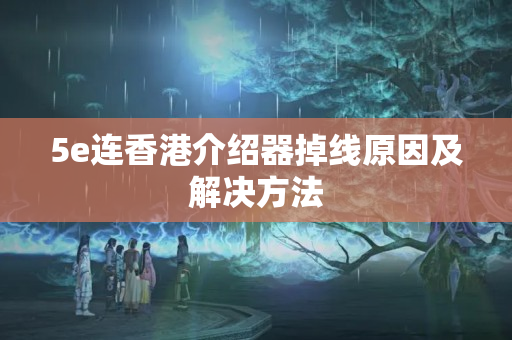 5e連香港介紹器掉線原因及解決方法