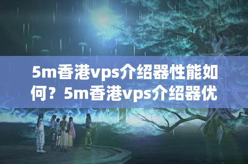 5m香港vps介紹器性能如何？5m香港vps介紹器優(yōu)勢(shì)有哪些？