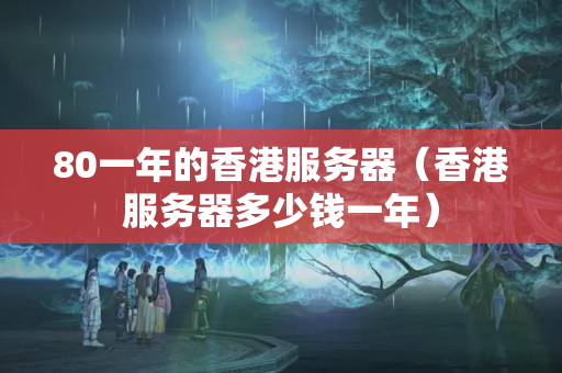 80一年的香港服務(wù)器（香港服務(wù)器多少錢一年）