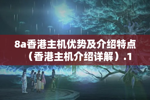 8a香港主機優(yōu)勢及介紹特點（香港主機介紹詳解）